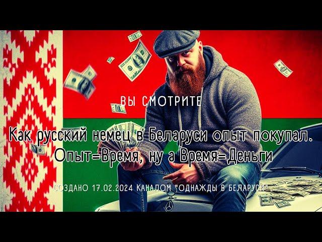 Как русский немец реально  в Беларуси Опыт покупал Опыт Время ну а Время=Бабки