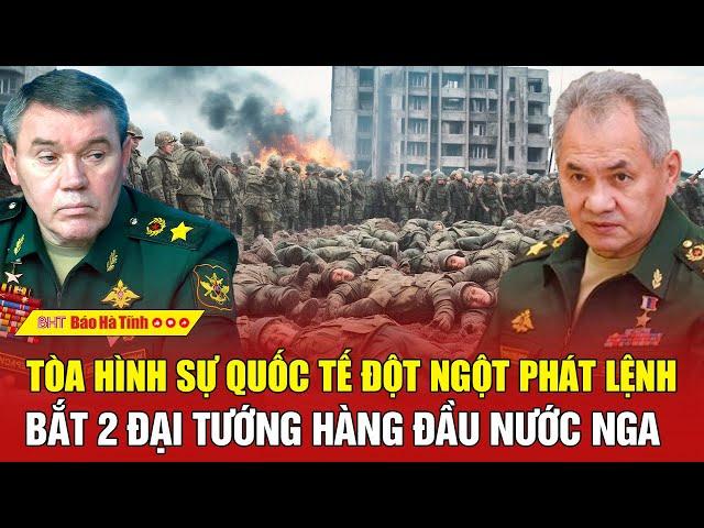 Tâm điểm quốc tế: Tòa Hình sự Quốc tế đột ngột phát lệnh bắt 2 Đại tướng hàng đầu nước Nga