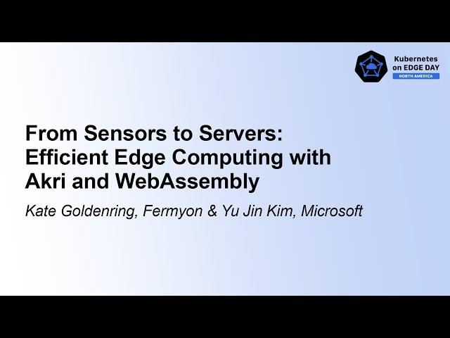 From Sensors to Servers: Efficient Edge Computing with Akri and WebA... Kate Goldenring & Yu Jin Kim