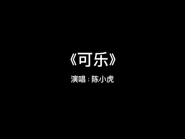 完整版｜陈小虎- 可乐【当所有花瓣落去，我只要叶片的你】