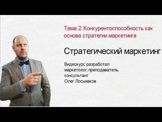 Видеокурс Олега Лосьмакова "Стратегический маркетинг". Тема 2. Конкурентоспособность.