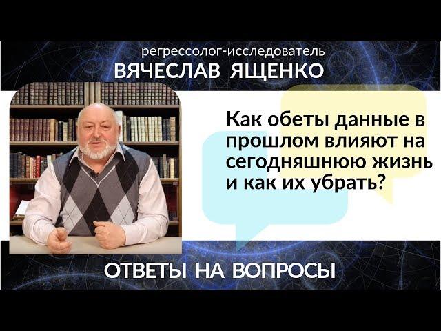 Как обеты данные в прошлом влияют на сегодняшнюю жизнь и как их убрать?