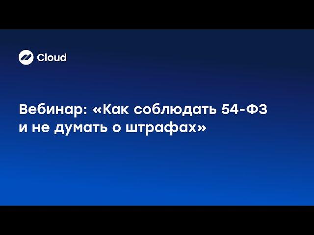 Вебинар: Как соблюдать 54-ФЗ и не думать о штрафах