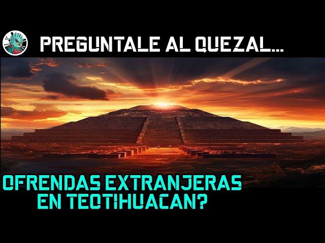 Deficiòn de Teotihuacan y ofrendas extranjeras. Pregùntale al Quetzal.