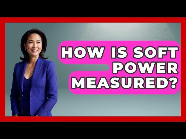 How Is Soft Power Measured? - International Policy Zone