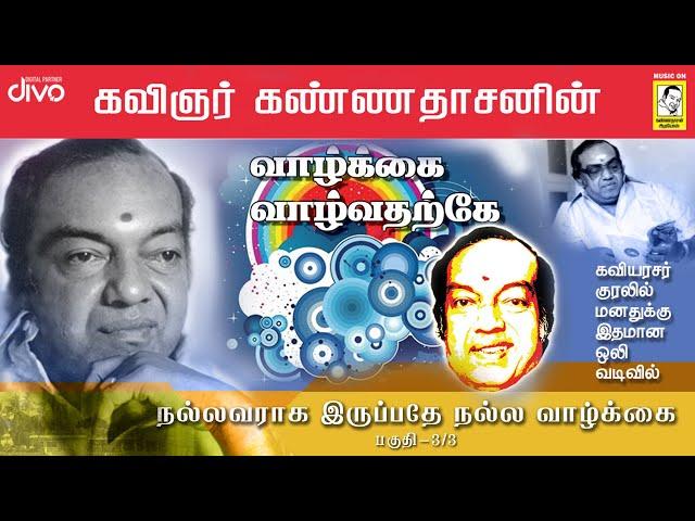 பாகம் 3/3 - நல்லவராக இருப்பதே நல்ல வாழ்க்கை || கவிஞர் கண்ணதாசனின் - வாழ்க்கை வாழ்வதற்கே