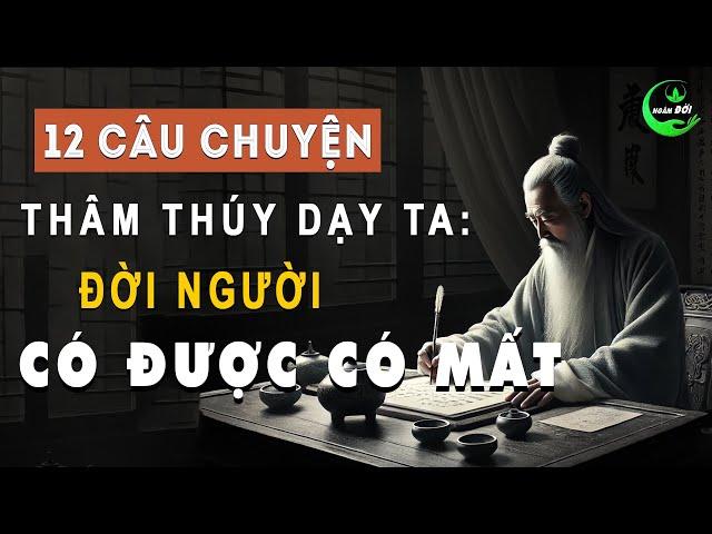 12 Câu Chuyện Thâm Thúy Dạy Ta: Đời Người Có Được Thì Có Mất | Triết Lý Cuộc Sống Ý Nghĩa