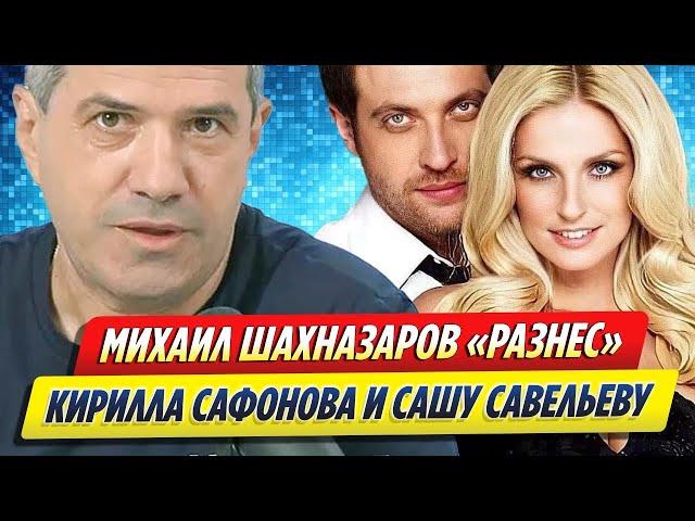 Михаил Шахназаров «разнес» Кирилла Сафонова и Сашу Савельеву