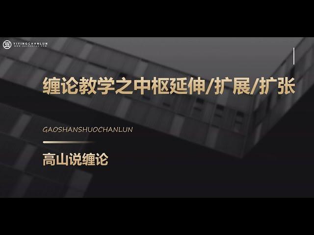 《高山说缠》-缠论教学之中枢延伸扩展扩张精讲~