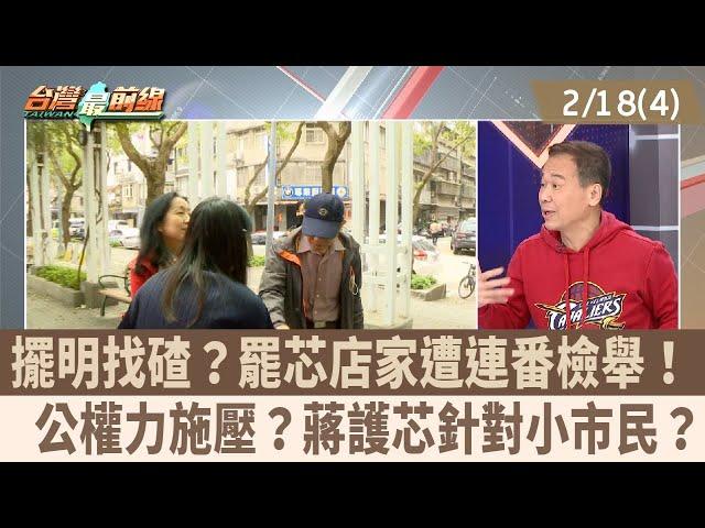 擺明找碴？罷芯店家遭連番檢舉！  公權力施壓？蔣護芯針對小市民？【台灣最前線 重點摘要】2025.02.18(4)