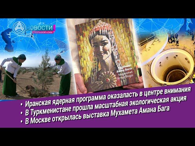 Новости Большой Азии (выпуск 1014): Иранская ядерная программа, зелёный оазис, Солнце Туркмении