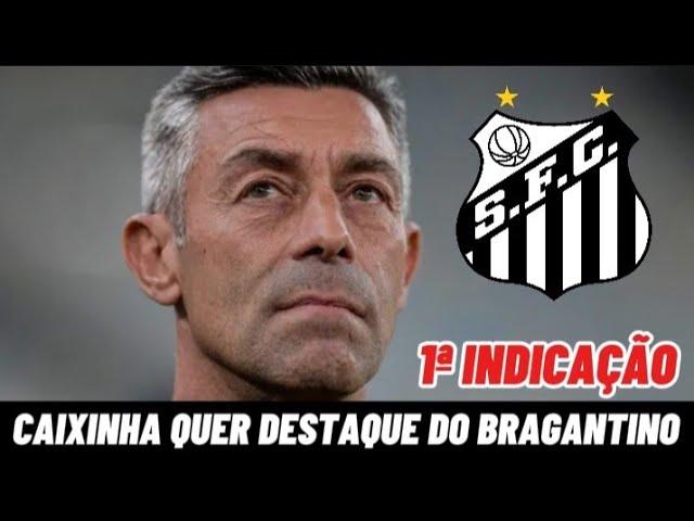 CAIXINHA, ACERTADO COM O SANTOS, FAZ 1ª INDICAÇÃO E PEDE CONTRATAÇÃO DE DESTAQUE DO BRAGANTINO