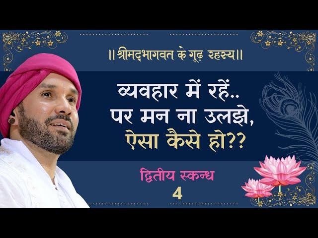 व्यवहार में रहें..पर मन ना उलझे, ऐसा कैसे हो?? | श्रीमद्भागवत के गूढ़ रहस्य | द्वितीय स्कन्ध | 4