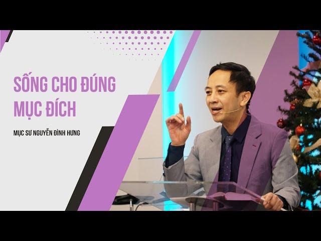 Sống Cho Đúng Mục Đích | Mục sư Nguyễn Đình Hưng