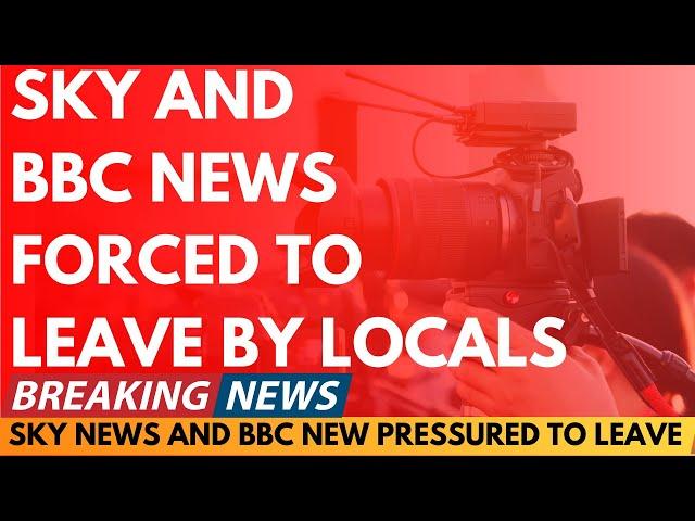 BREAKING NEWS: SKY NEWS AND BBC NEWS PRESSURED TO LEAVE AREA BY LOCALS