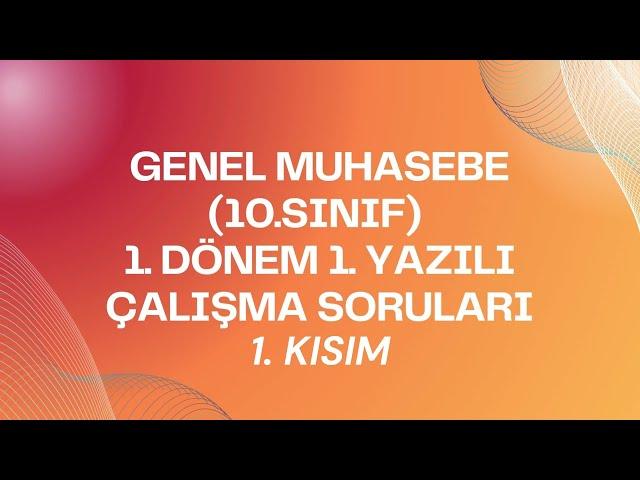 GENEL MUHASEBE (10.SINIF) 1. DÖNEM 1. YAZILI ÇALIŞMA SORULARI : KISIM 1