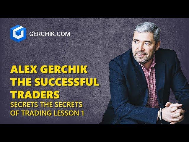 Alex Gerchik The Successful Traders Secrets THE SECRETS OF TRADING Lesson 1