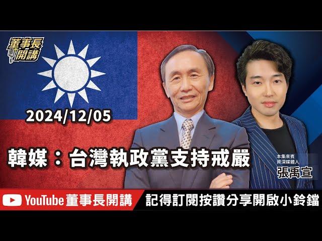 韓媒：台灣執政黨支持戒嚴【董事長開講】20241205 吳子嘉 張禹宣