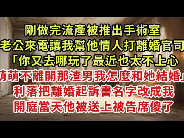 剛做完流產被推出手術室，老公打電話讓我幫他情人打離婚官司「你又去哪玩了最近也太不上心，萌萌不離開那渣男我怎麼和她結婚」利落把離婚起訴書名字改成我，開庭當天他被送上被告席傻了#復仇 #逆襲 #爽文