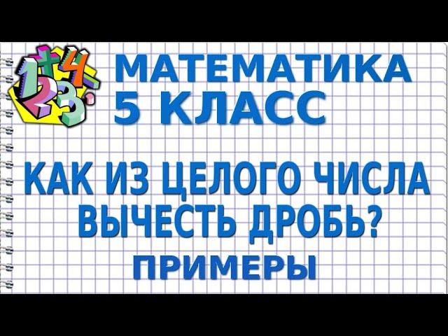 КАК ИЗ ЦЕЛОГО ЧИСЛА ВЫЧЕСТЬ ДРОБЬ? Примеры | МАТЕМАТИКА 5 класс