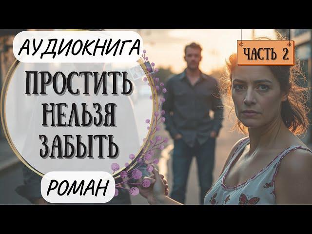АУДИОКНИГА | РОМАН: Аудиокнига - Простить нельзя забыть (Часть 2)