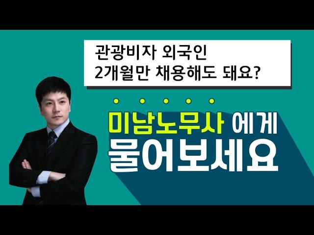 관광비자로 입국한 외국인, 2개월만 채용해도 될까요?