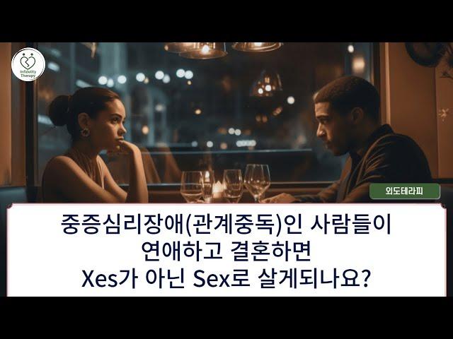 [질문] 중증심리장애(관계중독)인 사람들이 연애하고 결혼하면 Xes가 아닌 Sex로 살게 되나요?