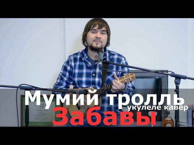МУМИЙ ТРОЛЛЬ - ЗАБАВЫ укулеле кавер