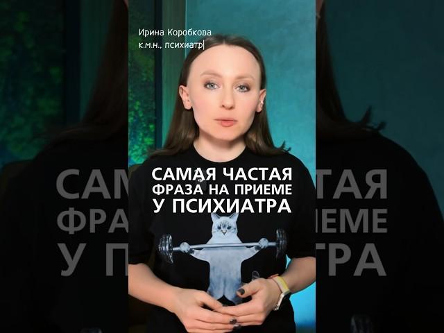 Самая частая фраза на приеме у психиатра.