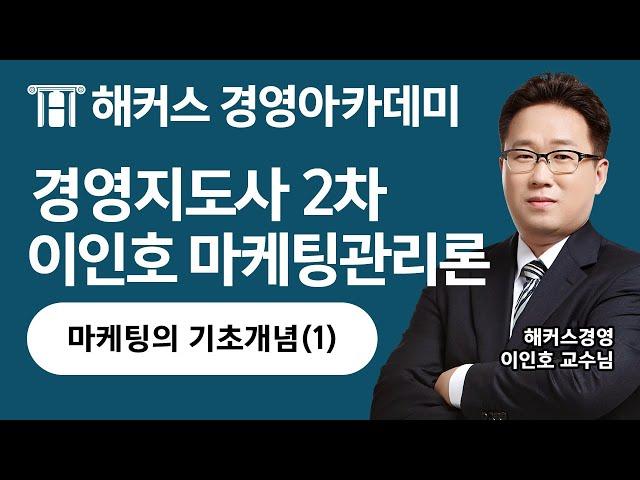 경영지도사 '마케팅의 기초개념(1)' 빠른 합격을 원한다면 꼭 보세요!｜이인호 교수님