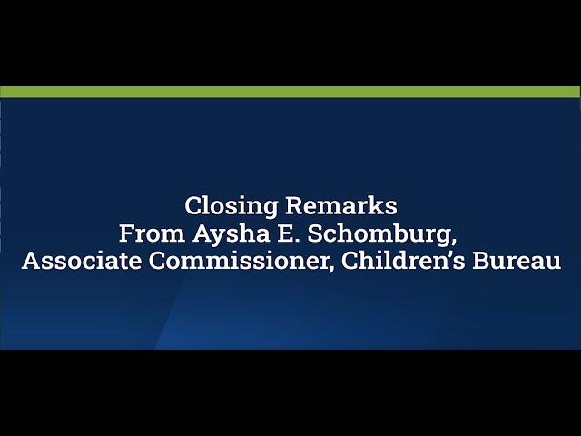 Closing Remarks from Aysha E. Schomburg, Associate Commissioner, Children’s Bureau