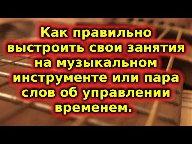 Как правильно заниматься музыкой или коротко об управлении временем