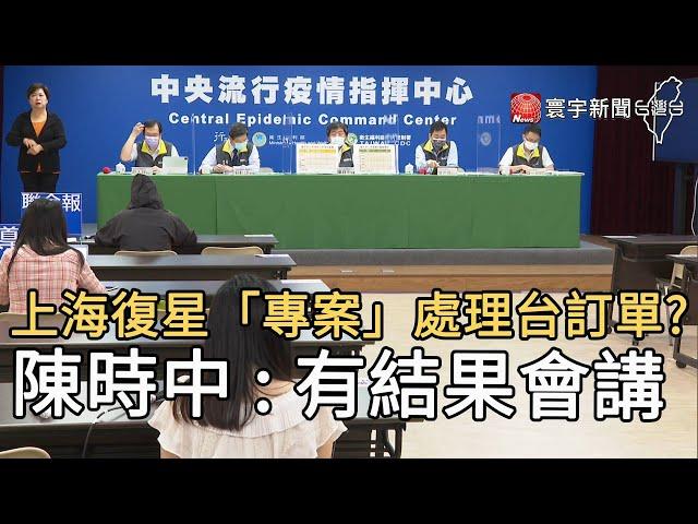 上海復星「專案」處理台訂單? 陳時中 : 有結果會講@globalnewstw