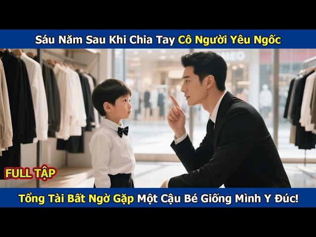 Sáu Năm Sau Khi Chia Tay Cô Người Yêu Ngốc, Tổng Tài Bất Ngờ Gặp Một Cậu Bé Giống Mình Y Đúc!