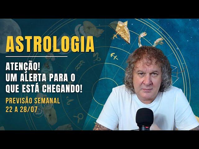 ASTROLOGIA SEMANAL: ATENÇÃO! UM ALERTA PARA O QUE ESTÁ CHEGANDO! 22 A 28 JULHO