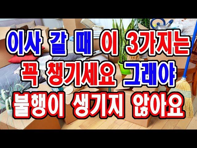 이사갈 때 이 3가지는 꼭 챙기세요. 그래야 불행이 생기지 않습니다.