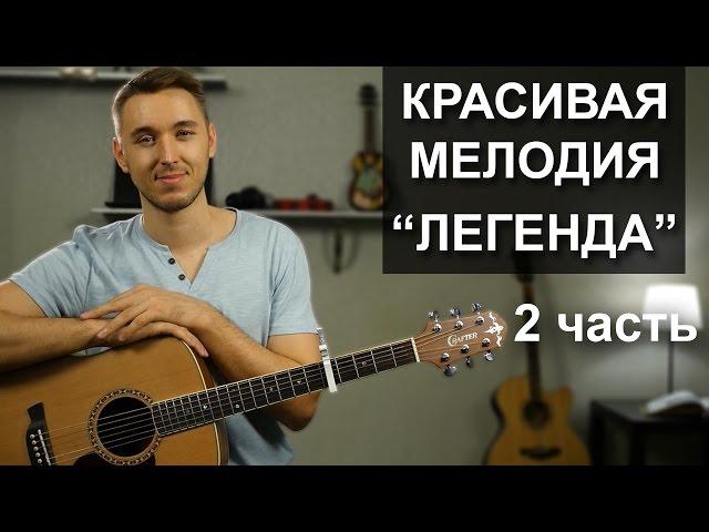 ПРОСТАЯ КРАСИВАЯ МЕЛОДИЯ НА ГИТАРЕ:  ЛЕГЕНДА - Часть 2 | Видео урок, подробный разбор