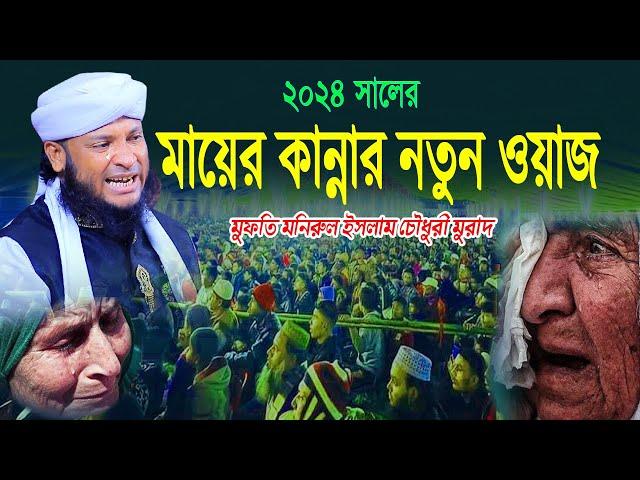 2024 সালের মায়ের কান্নার নতুন ওয়াজ || পীর মুফতি মনিরুল ইসলাম চৌধুরী মুরাদ ওয়াজ || Bangla Waz 2024