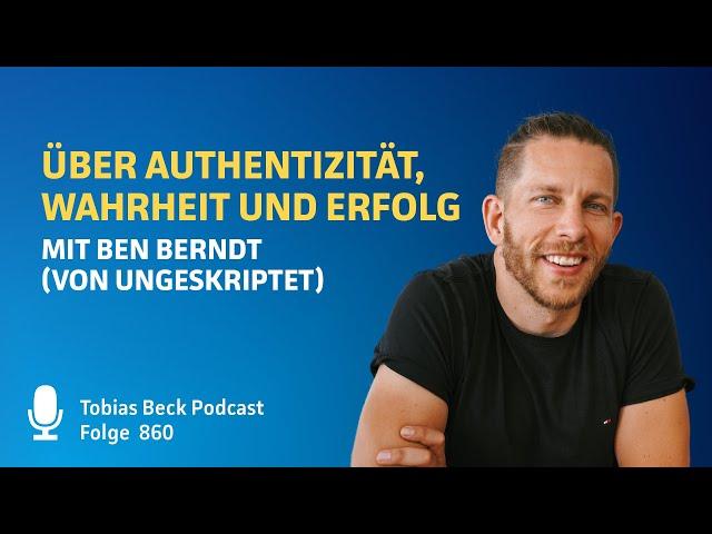 #860 Über Authentizität, Wahrheit und Erfolg - Ben Berndt {ungeskriptet}