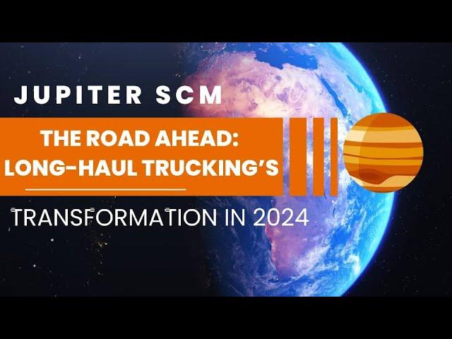 THE ROAD AHEAD: LONG HAUL TRUCKING'S TRANSFORMATION IN 2024