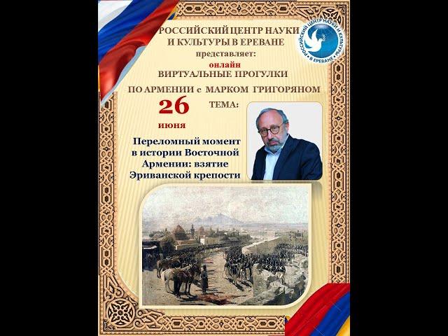 Марк Григорян. Лекция «Переломный момент в истории Восточной Армении: взятие Эриванской крепости»