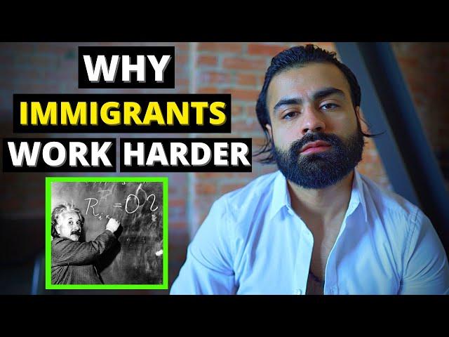 This is why many Immigrants have a STRONG work ethic.