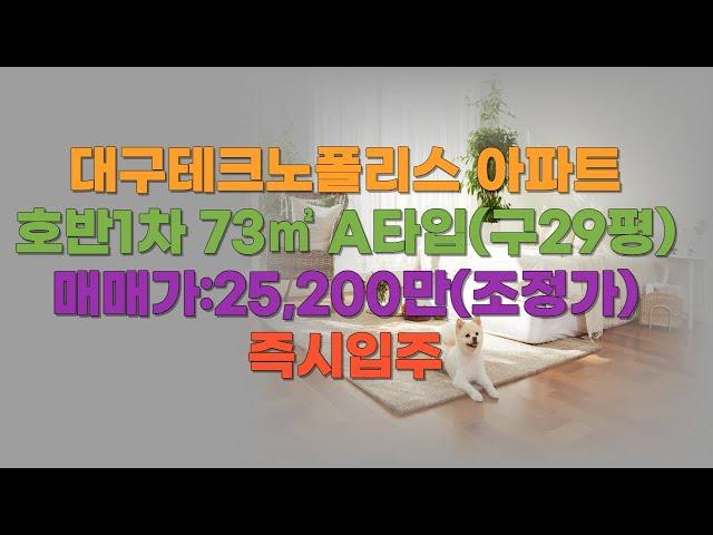 대구 테크노폴리스 호반1차 73A타입 ,구 평형 29평 매매 물건 입니다.  현재 공실로 입주는 언제든지 가능하고 매매 금액도 조정 가능합니다