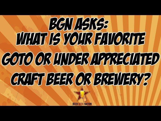 BGN Asks: What is your favorite goto or under appreciate beer or brewery? | Beer Geek Nation