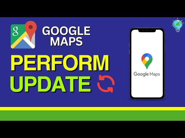 Google Maps: How to Update to Latest Version (2024)