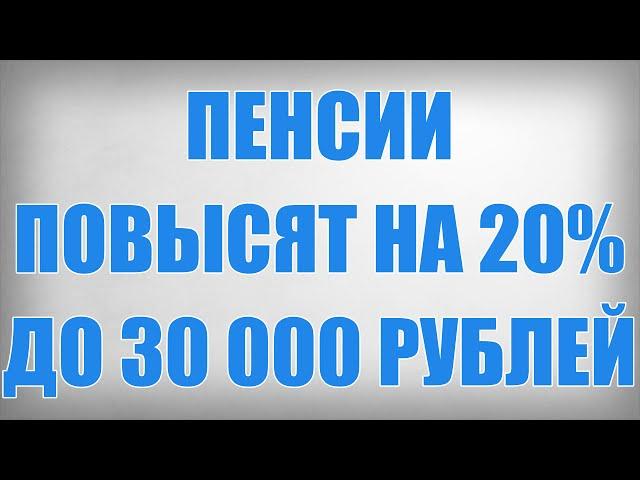 Пенсии Повысят на 20% до 30 000 рублей