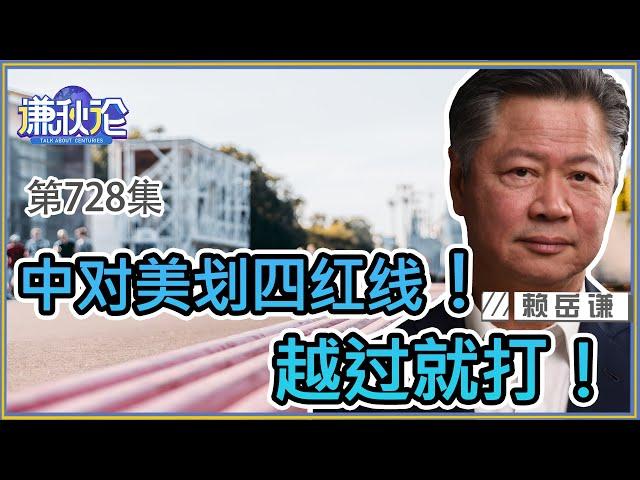 《谦秋论》赖岳谦 第七百二十八集｜中对美划四红线！越过就打！