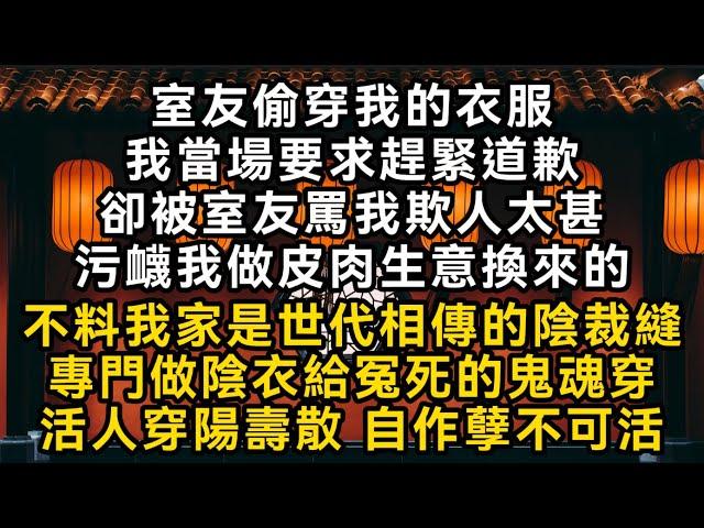 室友偷穿我的衣服 我要求道歉 卻被罵欺人太甚 污衊我做皮肉生意換來的 不料我家是世代相傳的陰裁縫 專門做陰衣給冤死的鬼魂穿 活人穿陽壽散 自作孽不可活#書林小說 #重生 #爽文 #情感故事 #唯美频道