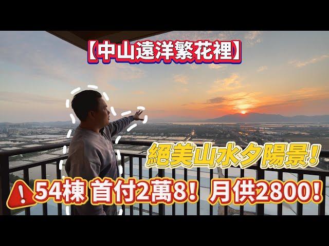 【中山遠洋繁花裡】萬眾期待54棟！絕美山水夕陽景！首付2萬8！月供2800！#中山 #樓盤