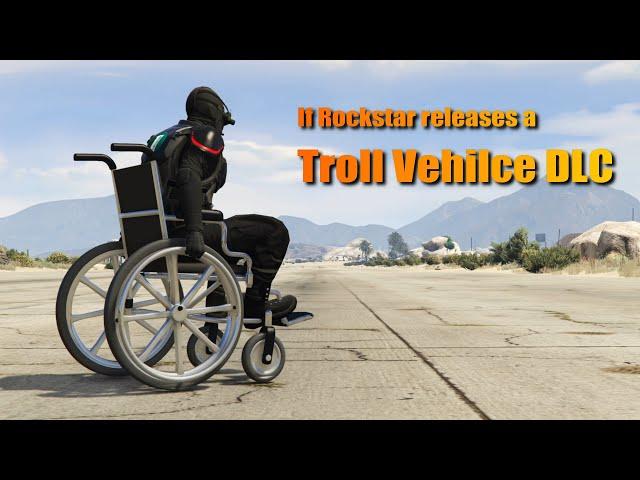 GTA V If Rockstar released a Troll Vehicle DLC